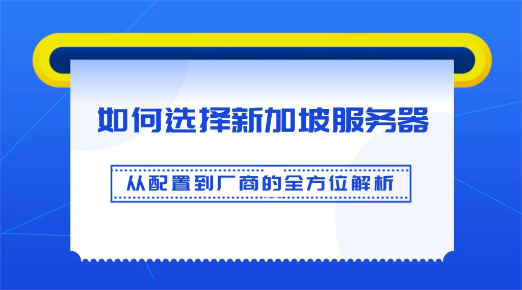 【完整指南】如何選擇新加坡服務器：從配置到廠商的全方位解析